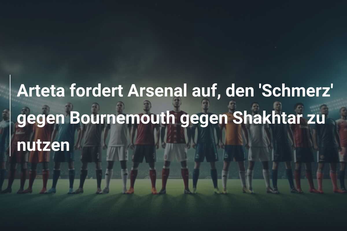 Arteta fordert Arsenal auf, den 'Schmerz' gegen Bournemouth gegen Shakhtar zu nutzen
