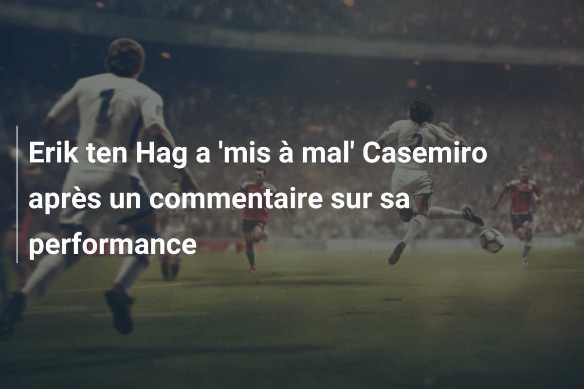 Erik ten Hag a 'mis à mal' Casemiro après un commentaire sur sa performance