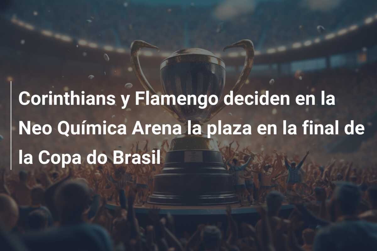 Corinthians y Flamengo deciden en la Neo Química Arena la plaza en la final de la Copa do Brasil