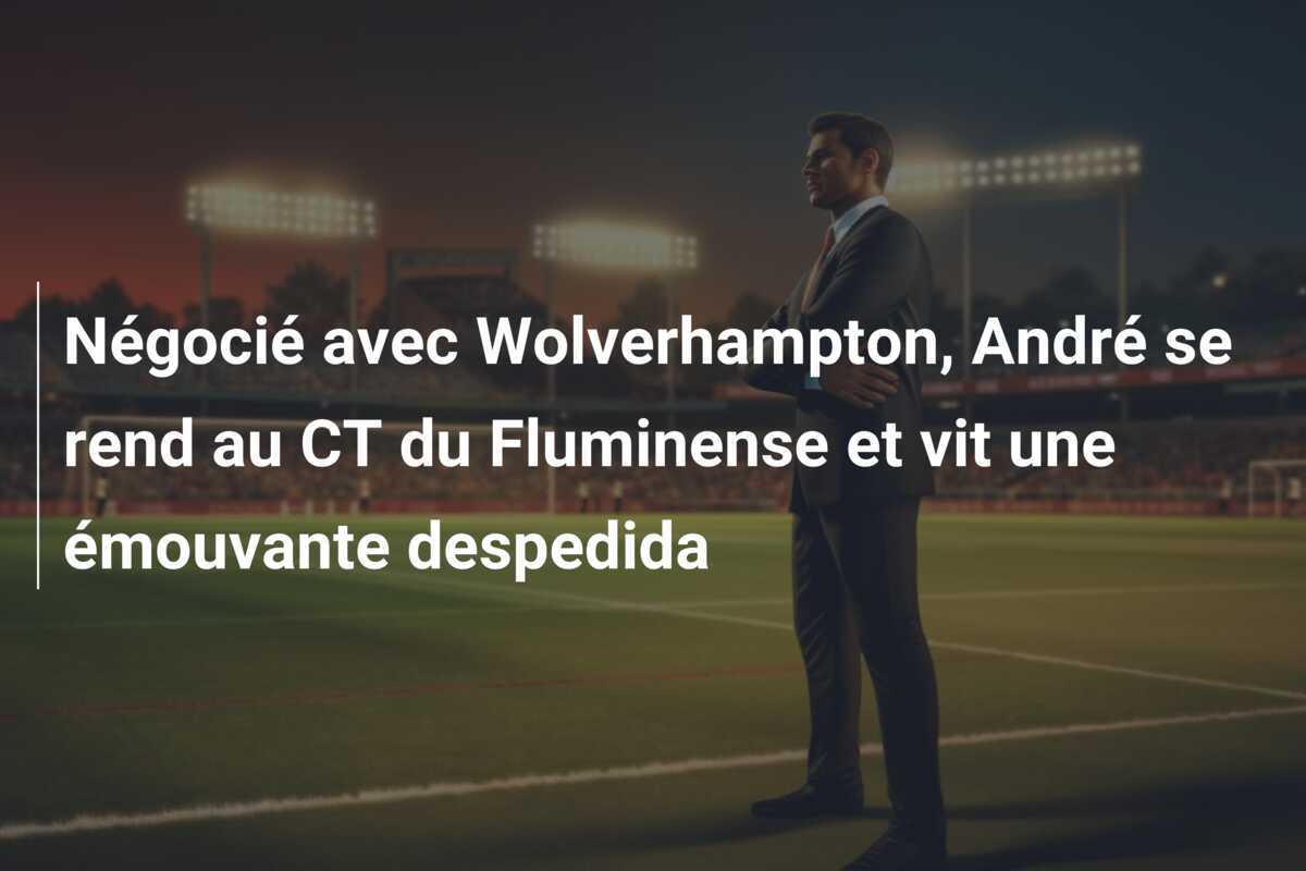 Négocié avec Wolverhampton, André se rend au CT du Fluminense et vit une émouvante despedida