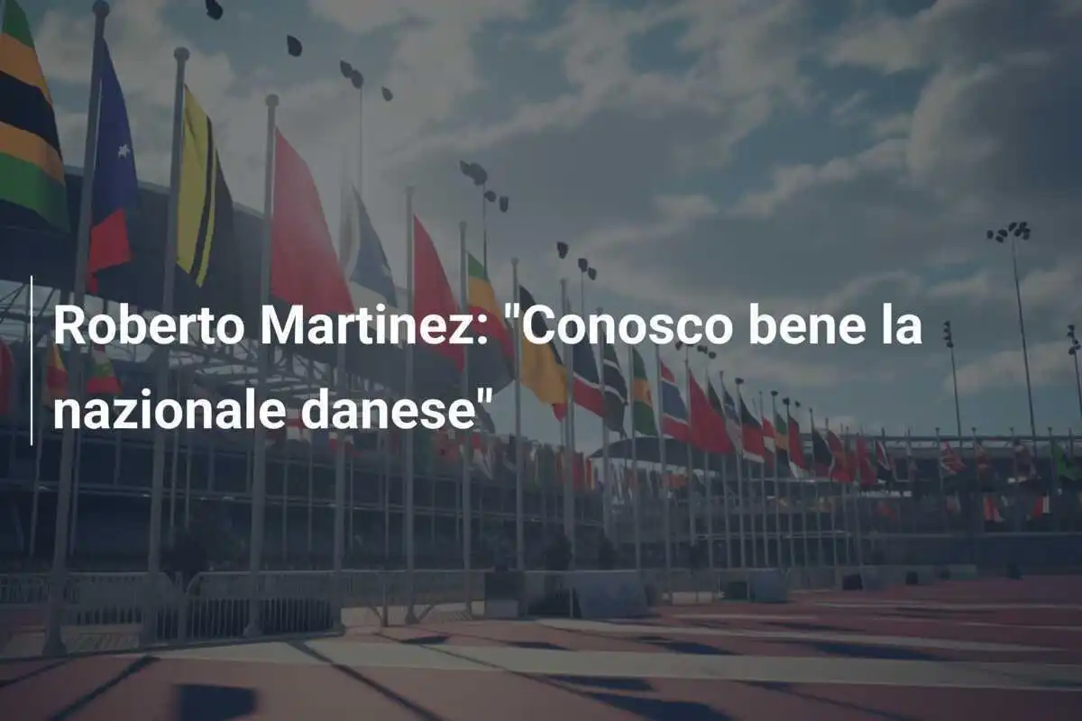Roberto Martinez: "Conosco bene la nazionale danese"
