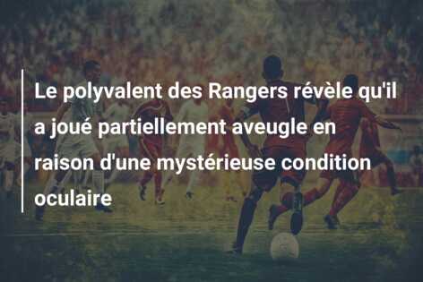 Le polyvalent des Rangers révèle qu’il a joué partiellement aveugle en raison d’une mystérieuse condition oculaire