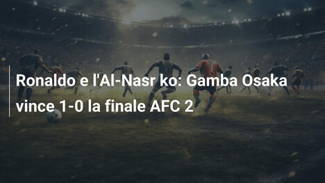 Ronaldo e l'Al-Nasr ko: Gamba Osaka vince 1-0 la finale AFC 2
