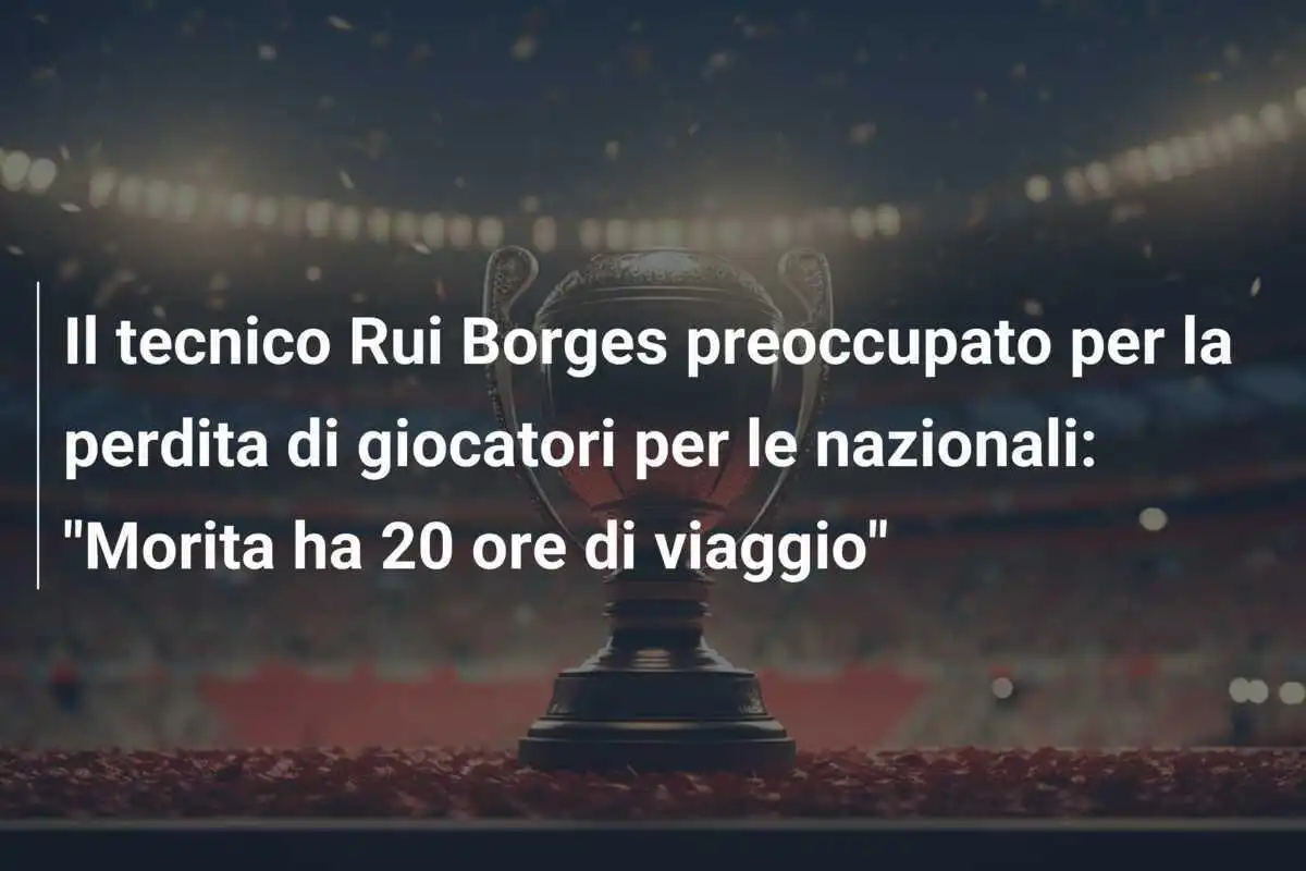 Il tecnico Rui Borges preoccupato per la perdita di giocatori per le nazionali: "Morita ha 20 ore di viaggio"