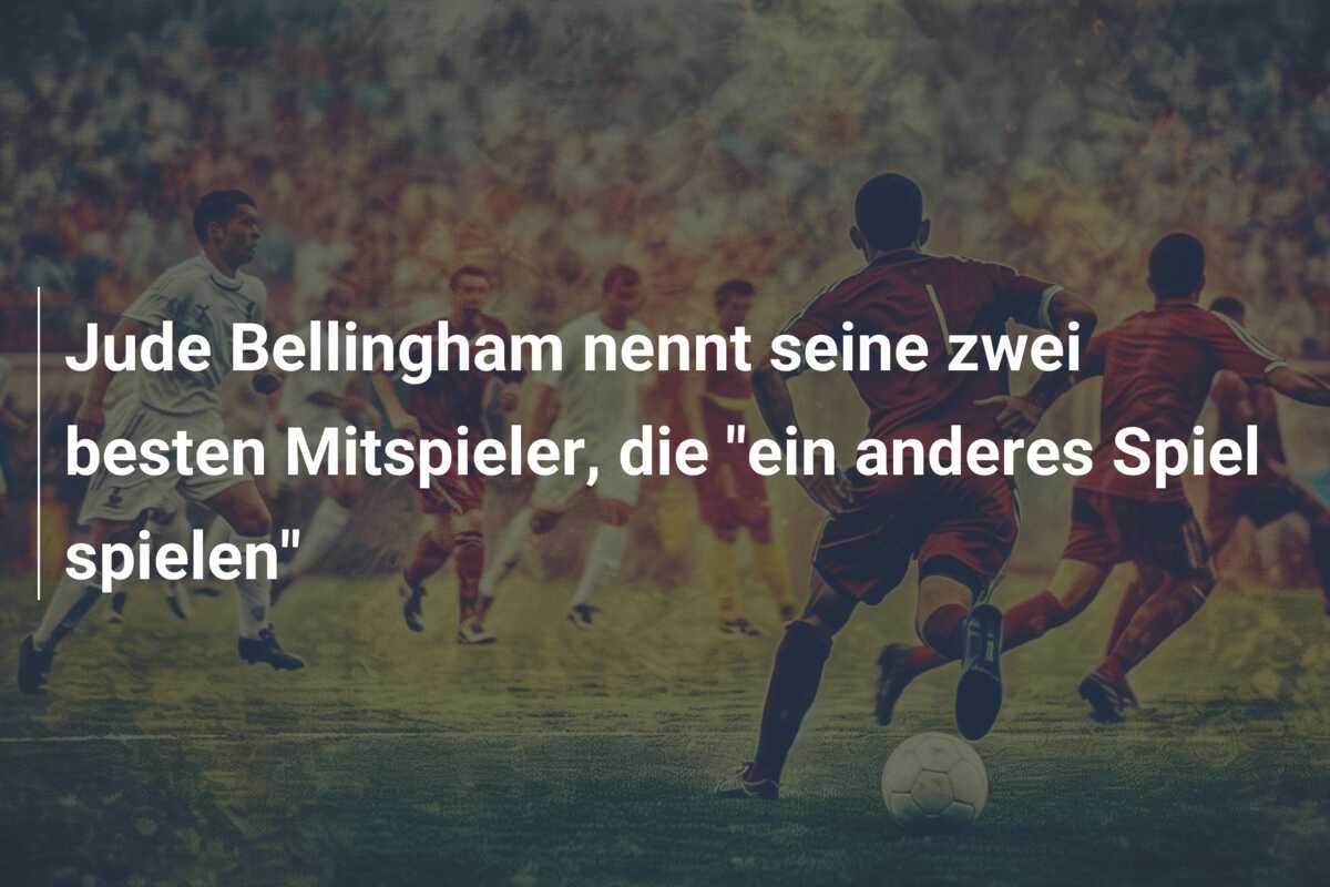 Jude Bellingham nennt seine zwei besten Mitspieler, die "ein anderes Spiel spielen"