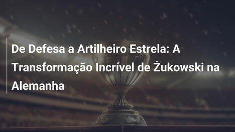 De Defesa a Artilheiro Estrela: A Transformação Incrível de Żukowski na Alemanha