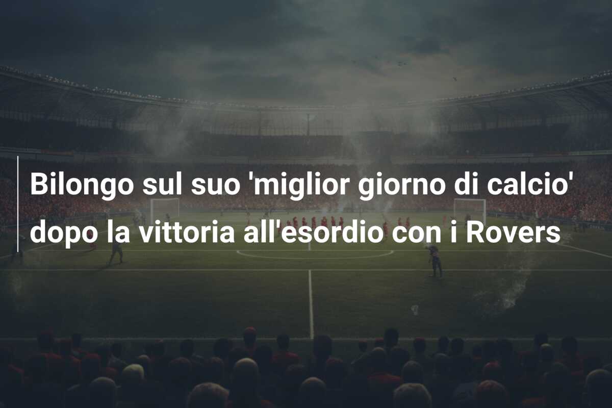 Bilongo sul suo ‘miglior giorno di calcio’ dopo la vittoria all’esordio con i Rovers