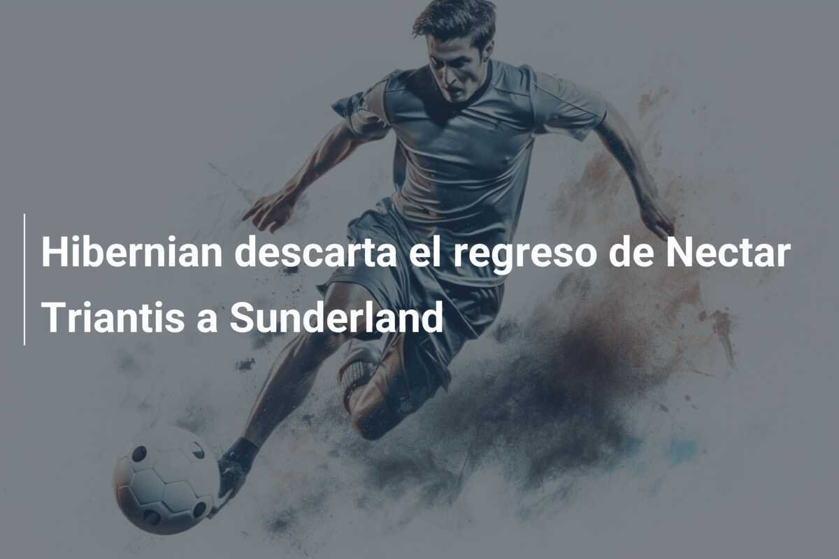 Hibernian descarta el regreso de Nectar Triantis a Sunderland
