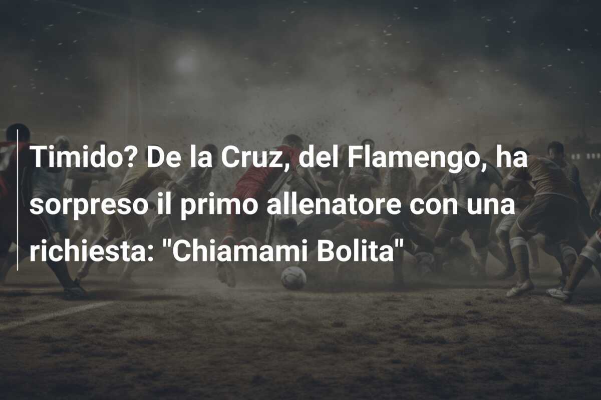Timido? De la Cruz, del Flamengo, ha sorpreso il primo allenatore con una richiesta: "Chiamami Bolita"