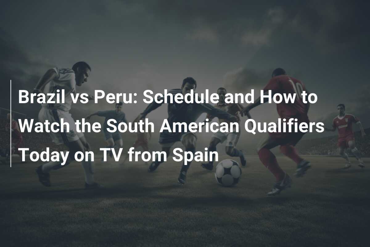 ブラジル対ペルー: 今日のスペインからのテレビによる南米予選のスケジュールと放送