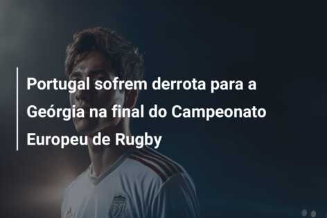 Portugal sofrem derrota para a Geórgia na final do Campeonato Europeu de Rugby