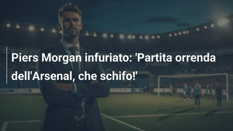Piers Morgan infuriato: 'Partita orrenda dell'Arsenal, che schifo!'