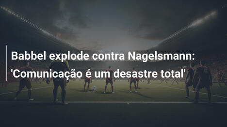 Babbel explode contra Nagelsmann: 'Comunicação é um desastre total'