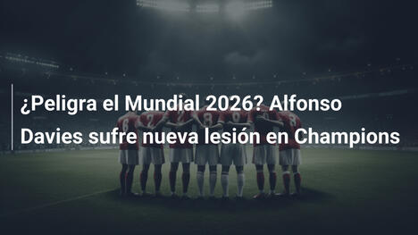 ¿Peligra el Mundial 2026? Alfonso Davies sufre nueva lesión en Champions