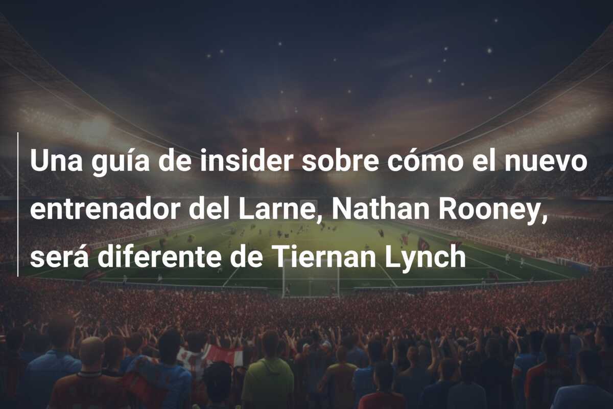 Una guía de insider sobre cómo el nuevo entrenador del Larne, Nathan Rooney, será diferente de Tiernan Lynch