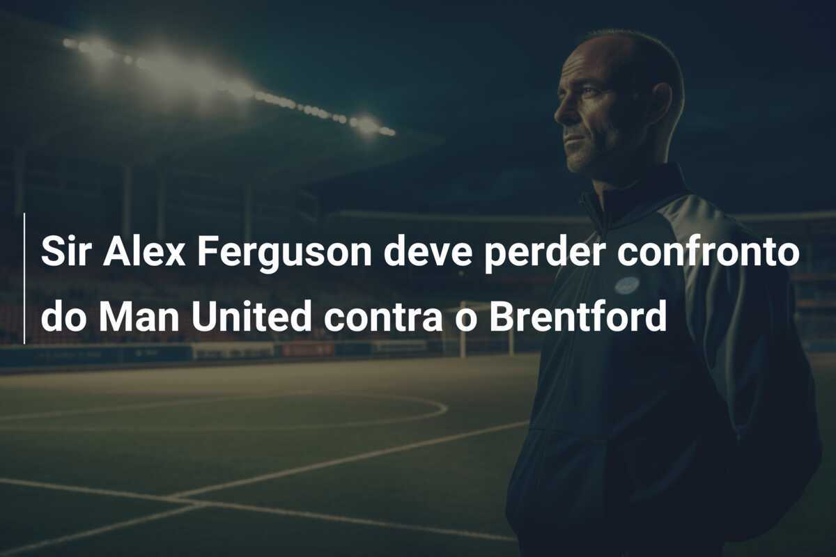 Sir Alex Ferguson deve perder confronto do Man United contra o Brentford