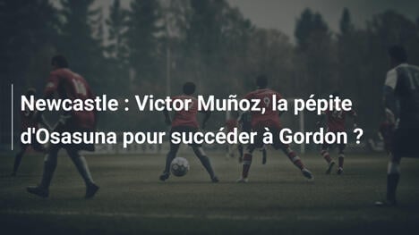 Newcastle : Victor Muñoz, la pépite d'Osasuna pour succéder à Gordon ?