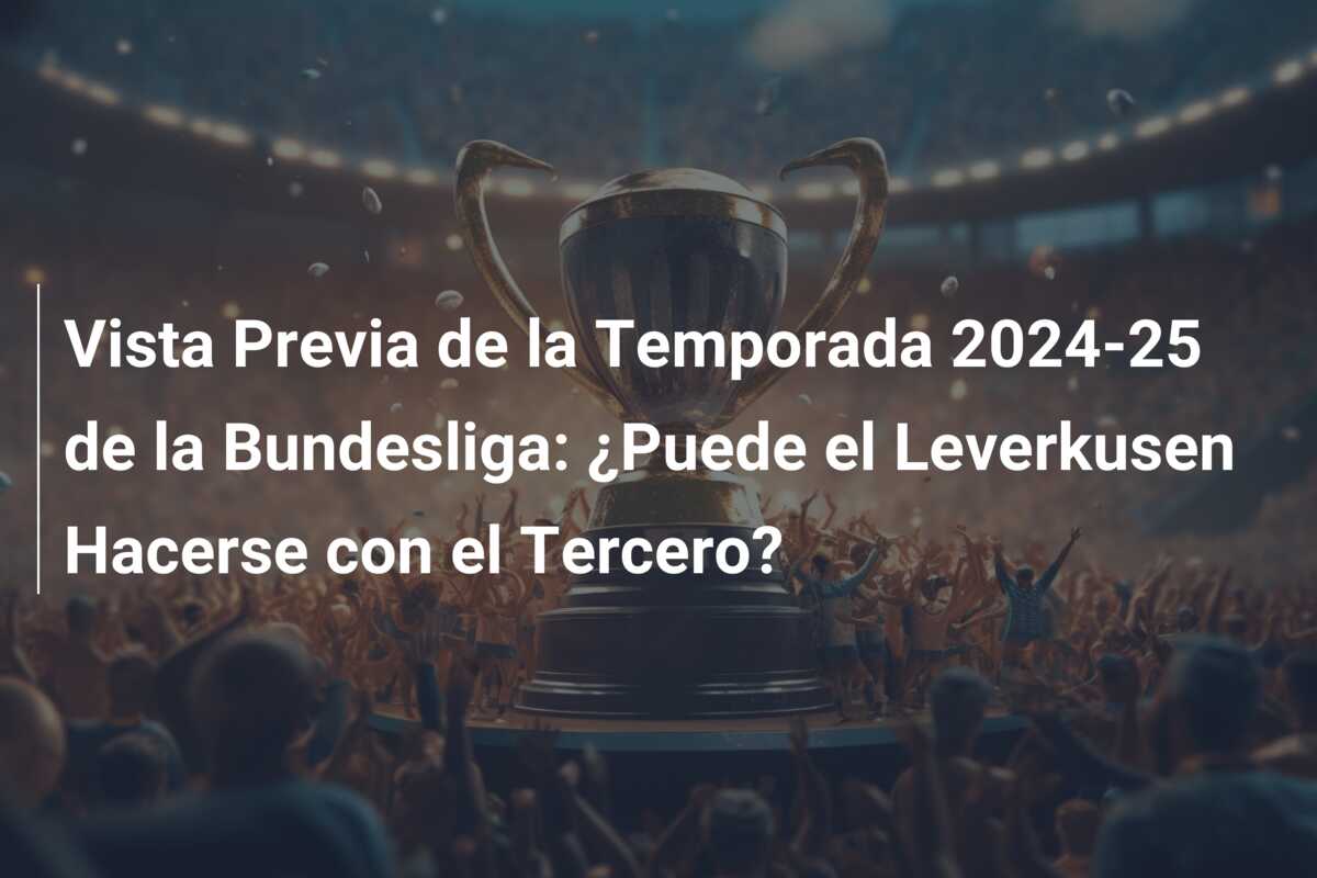 Vista Previa de la Temporada 2024-25 de la Bundesliga: ¿Puede el Leverkusen Hacerse con el Tercero?