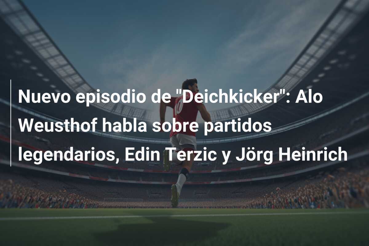 Nuevo episodio de "Deichkicker": Alo Weusthof habla sobre partidos legendarios, Edin Terzic y Jörg Heinrich