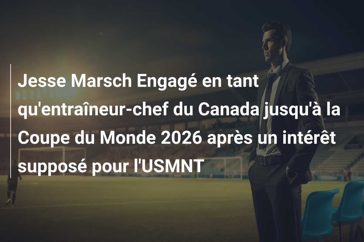Jesse Marsch Engagé en tant qu’entraîneur-chef du Canada jusqu’à la Coupe du Monde 2026 après un intérêt supposé pour l’USMNT