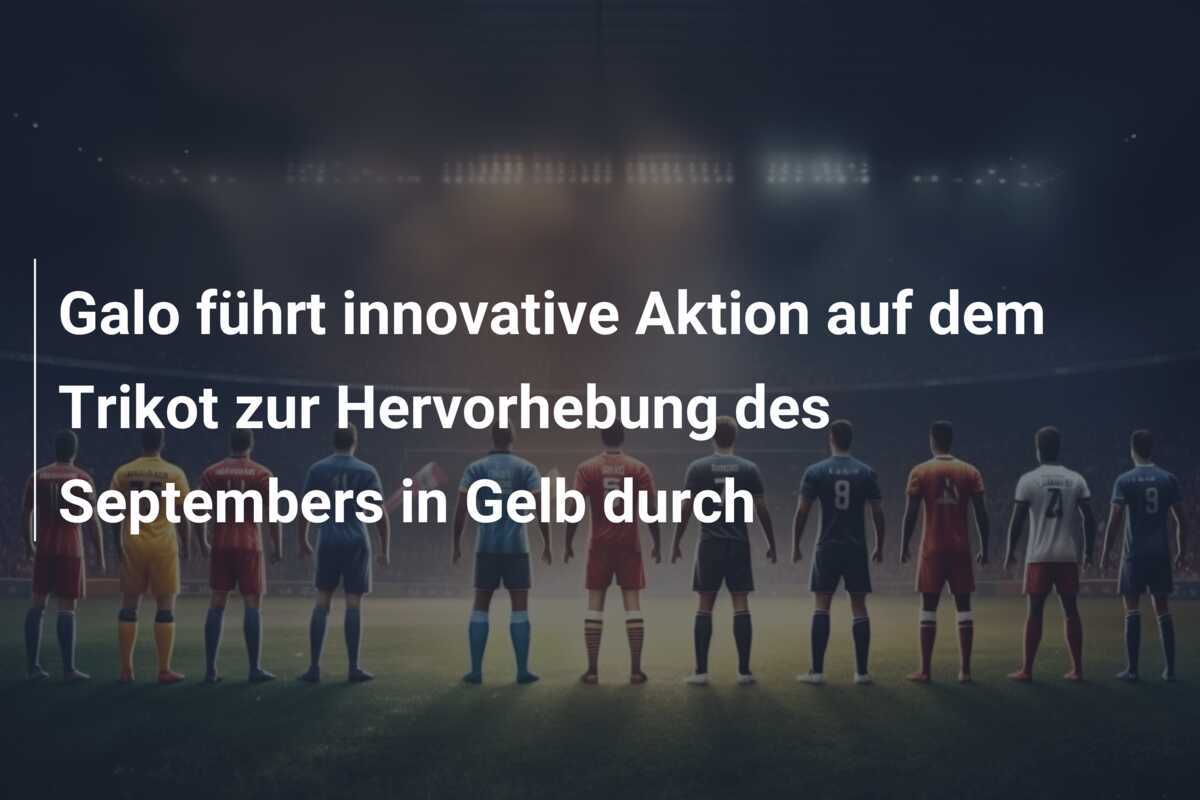 Galo führt innovative Aktion auf dem Trikot zur Hervorhebung des Septembers in Gelb durch