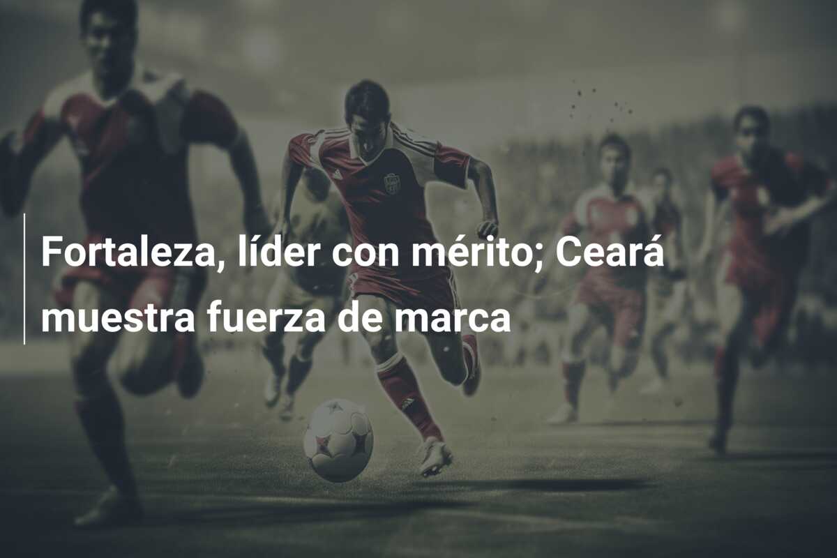 Fortaleza, líder con mérito; Ceará muestra fuerza de marca