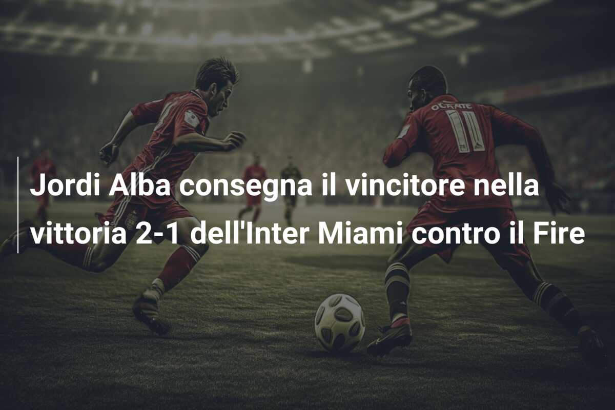 Jordi Alba consegna il vincitore nella vittoria 2-1 dell’Inter Miami contro il Fire