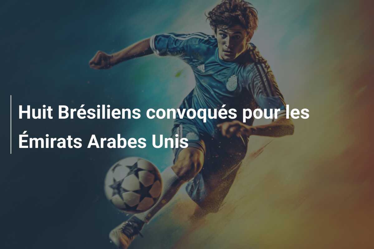 Huit Brésiliens convoqués pour les Émirats Arabes Unis
