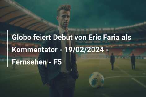 Globo feiert Debut von Eric Faria als Kommentator – 19/02/2024 – Fernsehen – F5