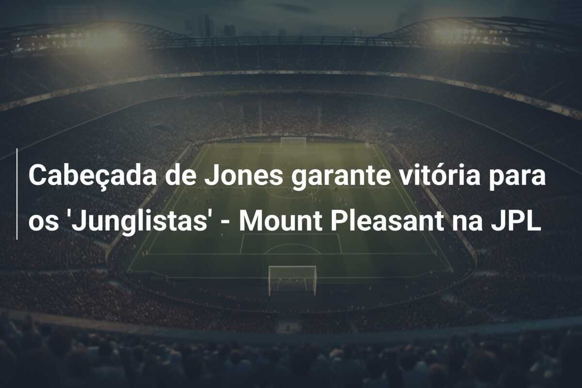 Cabeçada de Jones garante vitória para os 'Junglistas' - Mount Pleasant na JPL