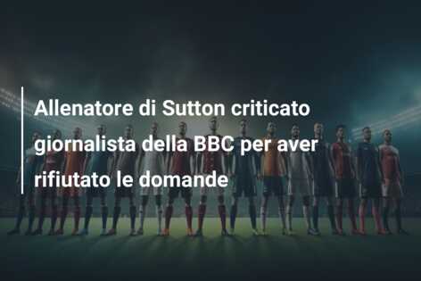 Allenatore di Sutton criticato giornalista della BBC per aver rifiutato le domande