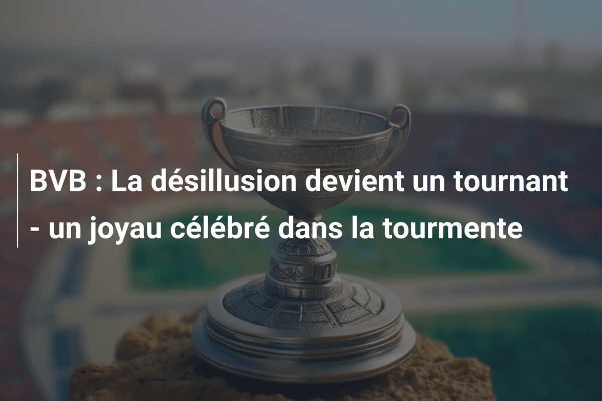 BVB : La désillusion devient un tournant - un joyau célébré dans la tourmente