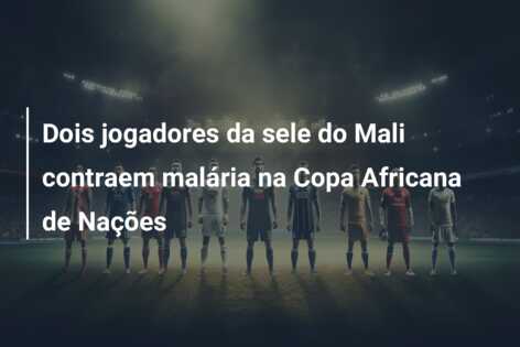 Dois jogadores da sele do Mali contraem malária na Copa Africana de Nações