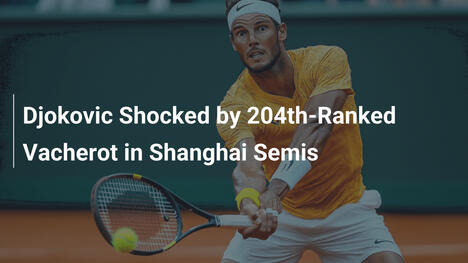 Djokovic von 204. Vacherot in Shanghai sensationell besiegt