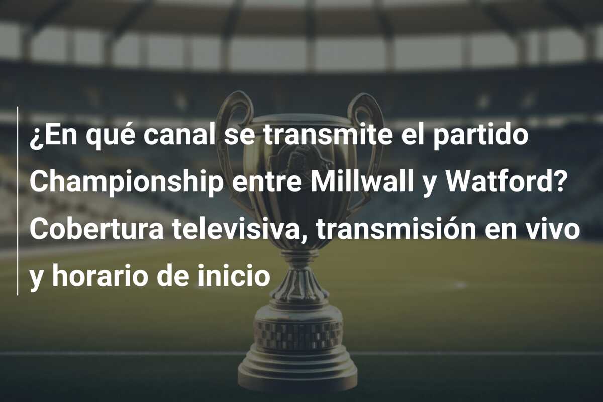 ¿En qué canal se transmite el partido Championship entre Millwall y Watford? Cobertura televisiva, transmisión en vivo y horario de inicio
