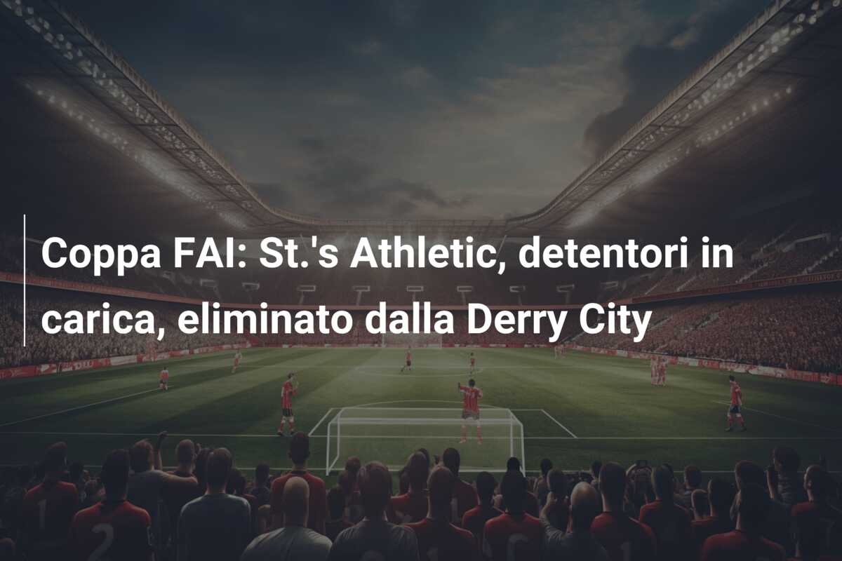 Coppa FAI: St.’s Athletic, detentori in carica, eliminato dalla Derry City