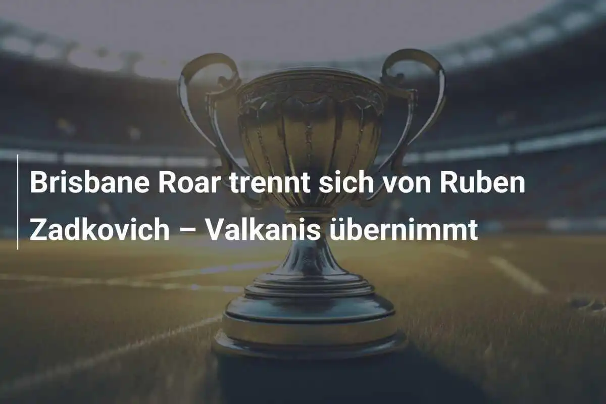 Brisbane Roar trennt sich von Ruben Zadkovich – Valkanis übernimmt