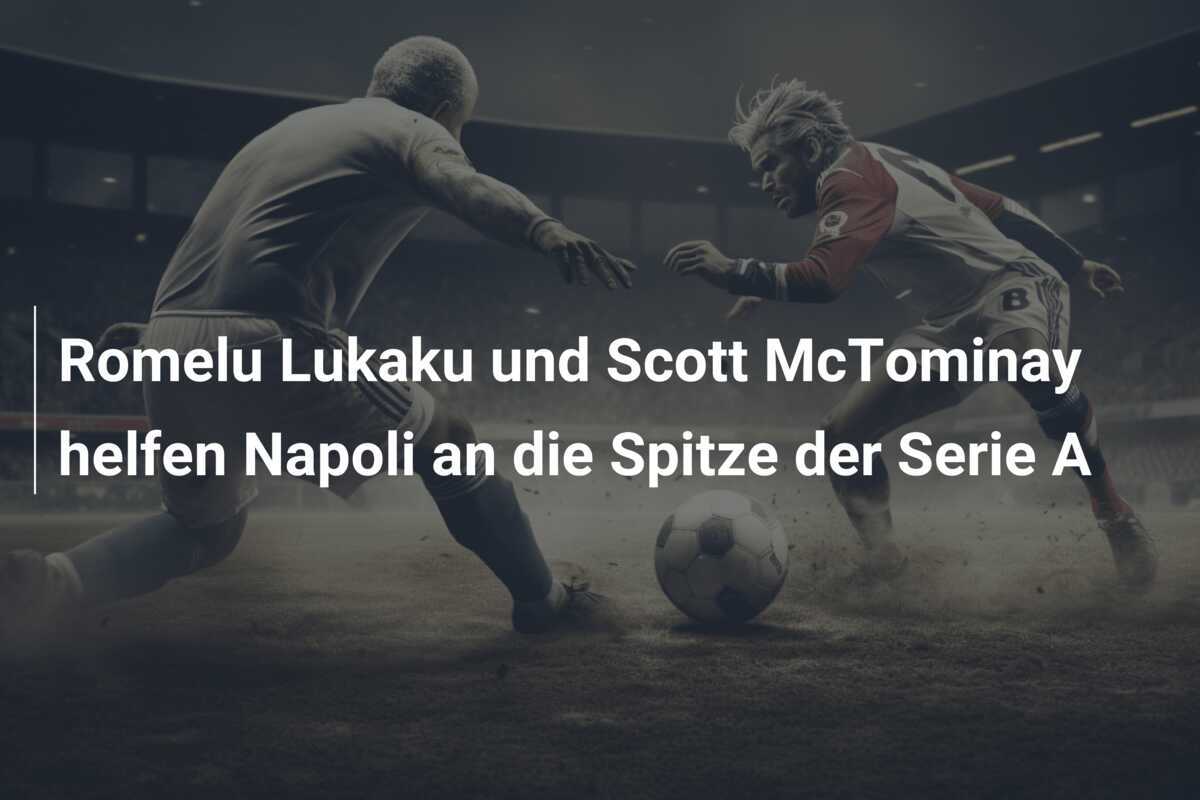 Romelu Lukaku und Scott McTominay helfen Napoli an die Spitze der Serie A