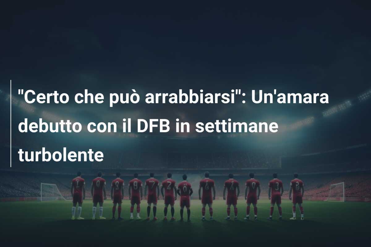 "Certo che può arrabbiarsi": Un'amara debutto con il DFB in settimane turbolente