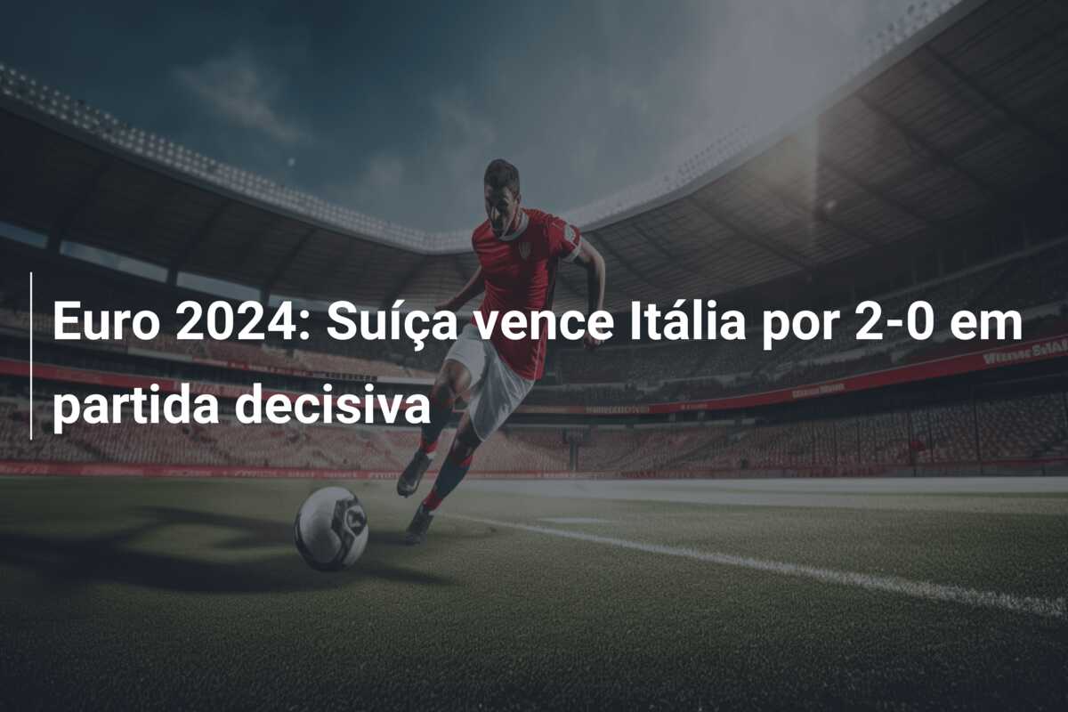 Euro 2024: Suíça vence Itália por 2-0 em partida decisiva
