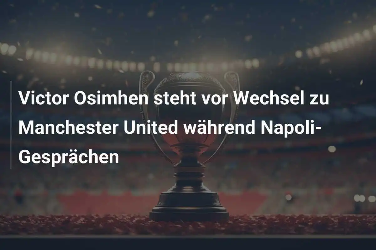 Victor Osimhen steht vor Wechsel zu Manchester United während Napoli-Gesprächen