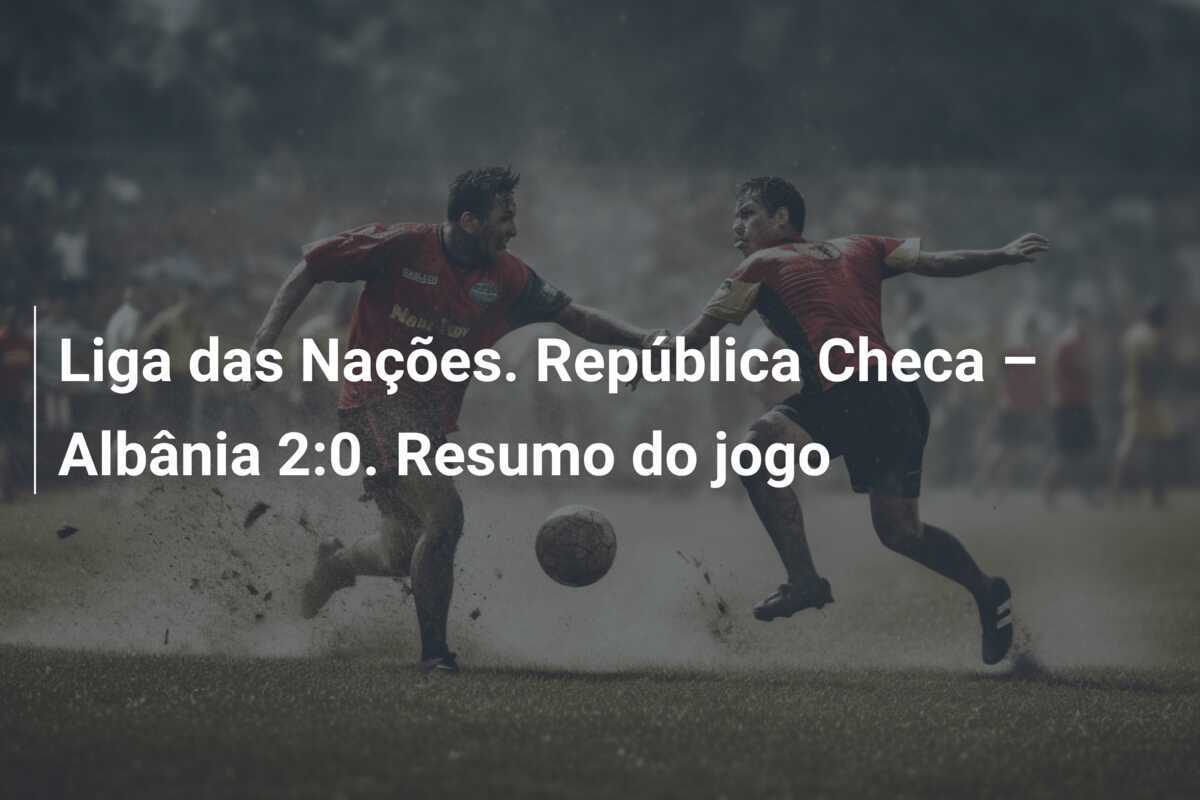 Liga das Nações. República Checa – Albânia 2:0. Resumo do jogo