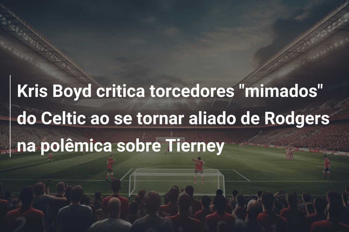 Kris Boyd critica torcedores "mimados" do Celtic ao se tornar aliado de Rodgers na polêmica sobre Tierney