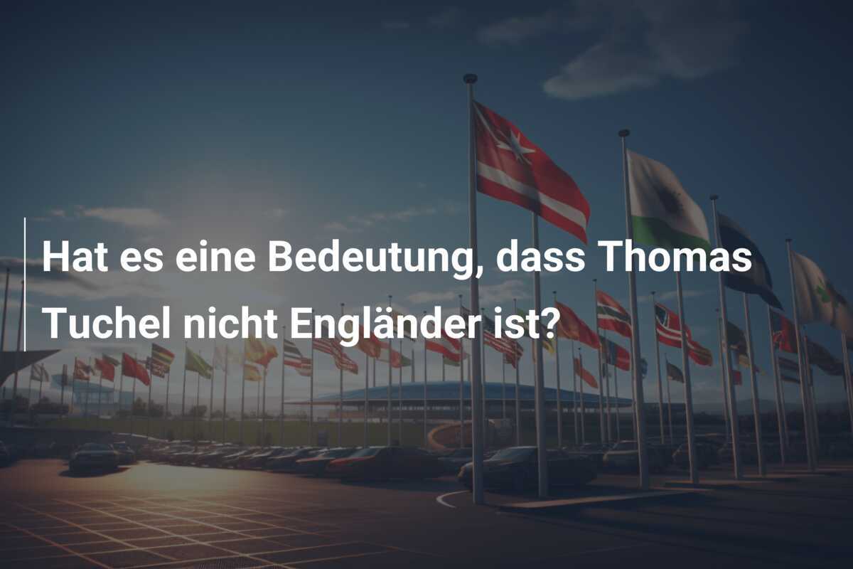 Hat es eine Bedeutung, dass Thomas Tuchel nicht Engländer ist?