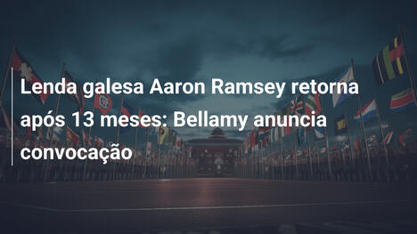 Lenda galesa Aaron Ramsey retorna após 13 meses: Bellamy anuncia convocação