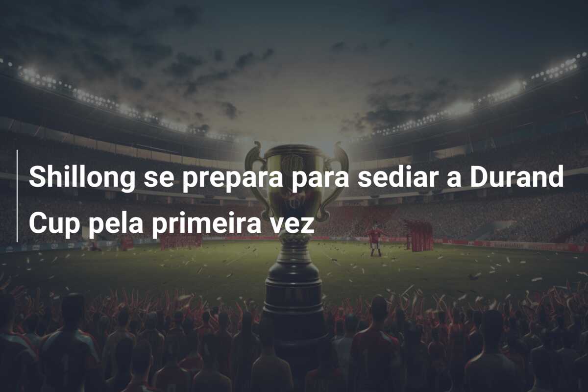 Shillong se prepara para sediar a Durand Cup pela primeira vez