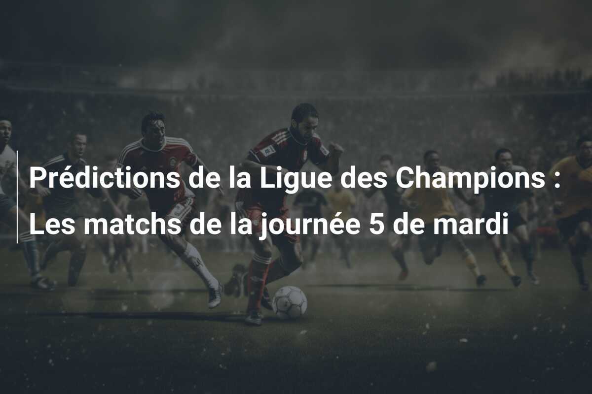 Prédictions de la Ligue des Champions : Les matchs de la journée 5 de mardi