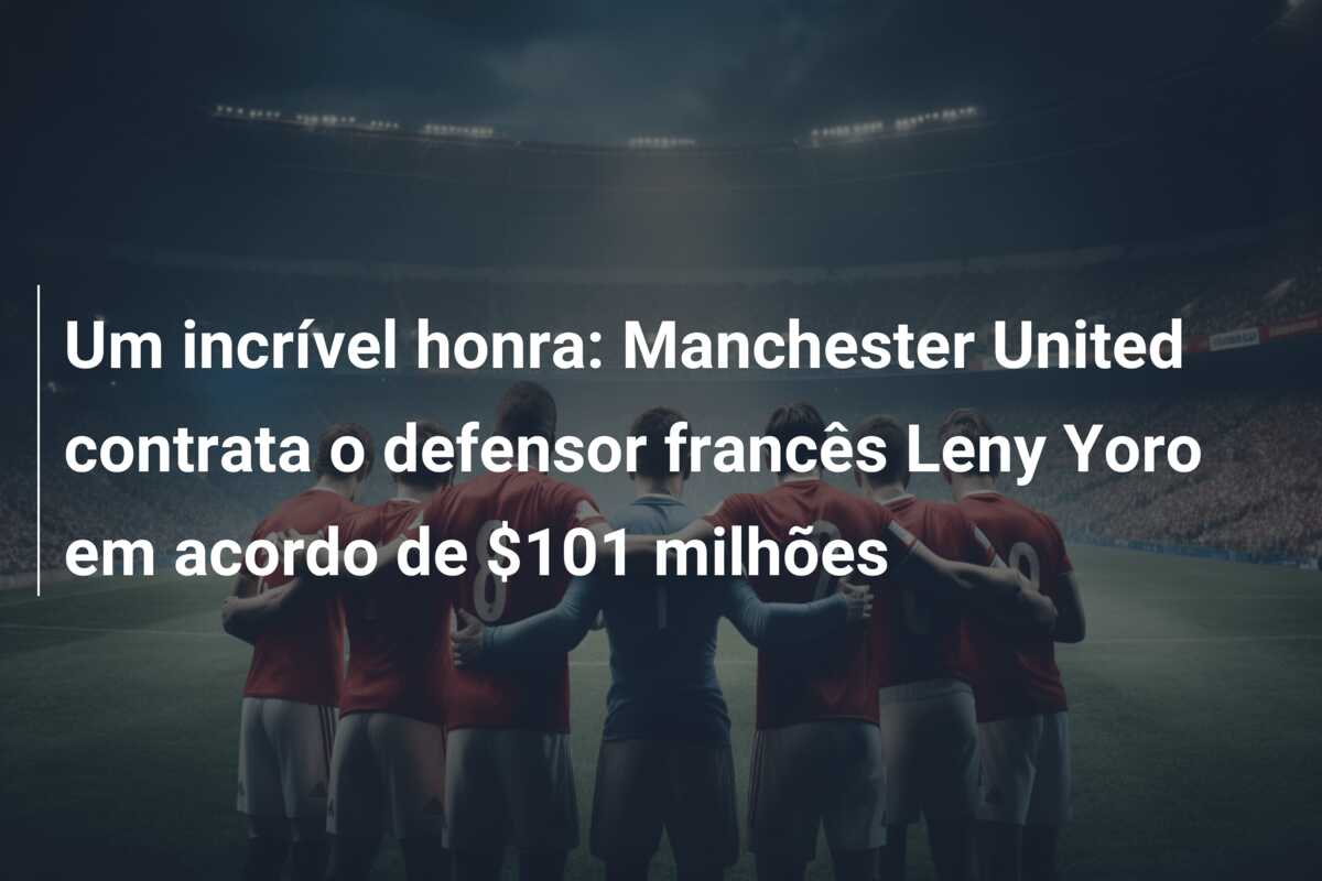 Um incrível honra: Manchester United contrata o defensor francês Leny Yoro em acordo de $101 milhões