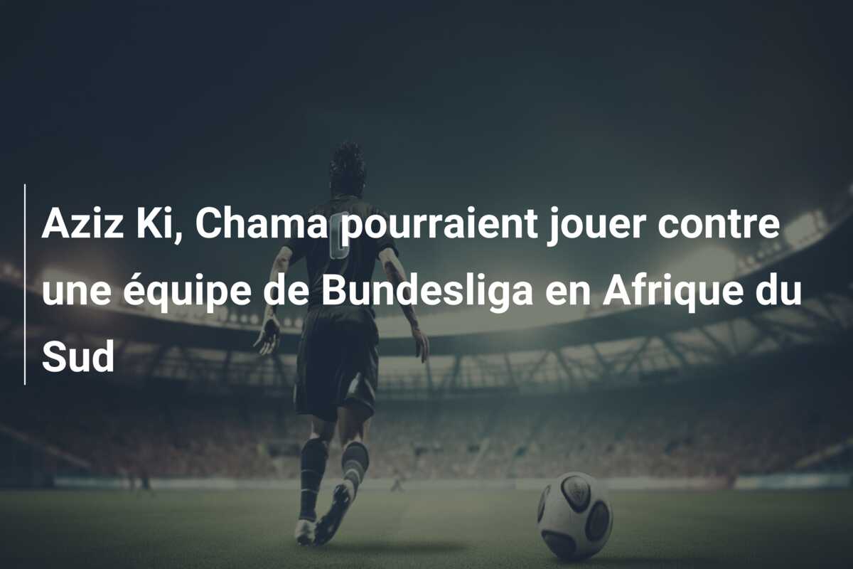 Aziz Ki, Chama pourraient jouer contre une équipe de Bundesliga en Afrique du Sud