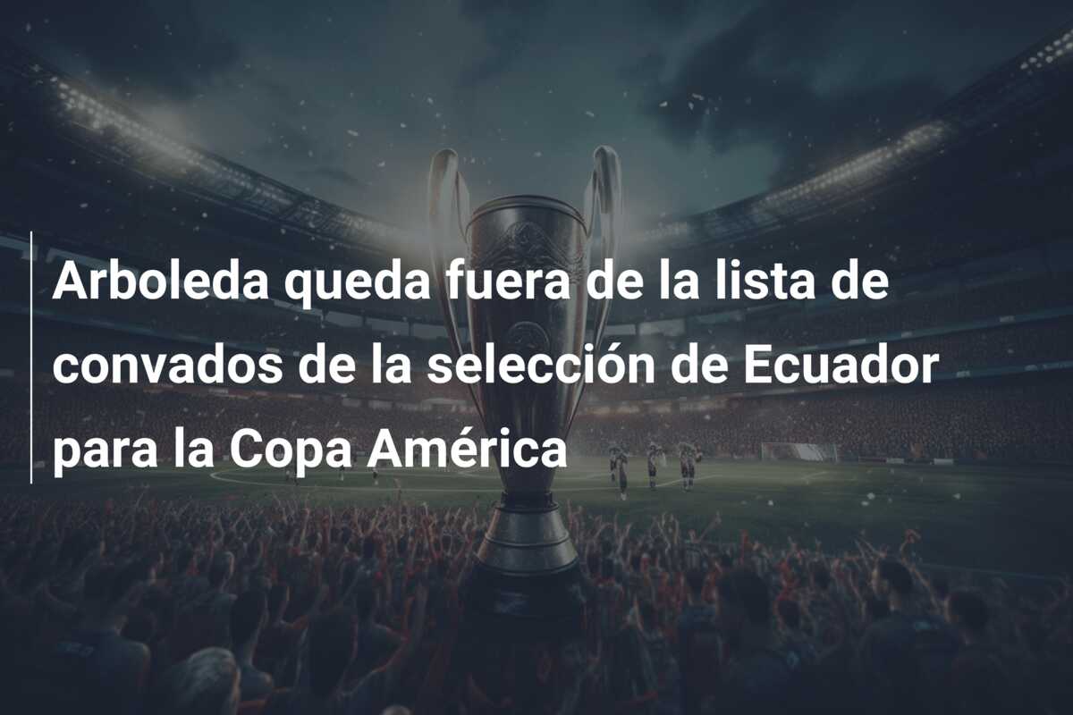 Arboleda queda fuera de la lista de convados de la selección de Ecuador para la Copa América
